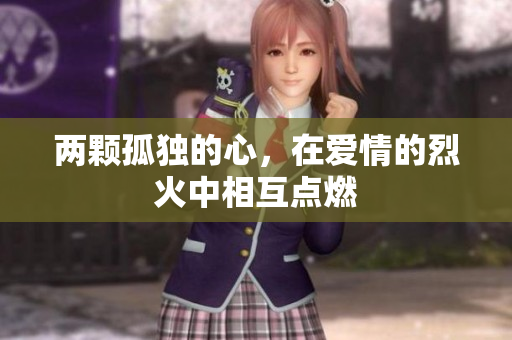 兩顆孤獨(dú)的心，在愛情的烈火中相互點(diǎn)燃