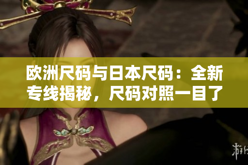 歐洲尺碼與日本尺碼：全新專線揭秘，尺碼對照一目了然