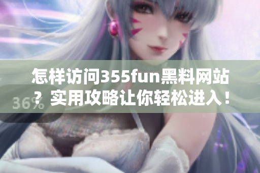 怎樣訪問355fun黑料網(wǎng)站？實用攻略讓你輕松進入！