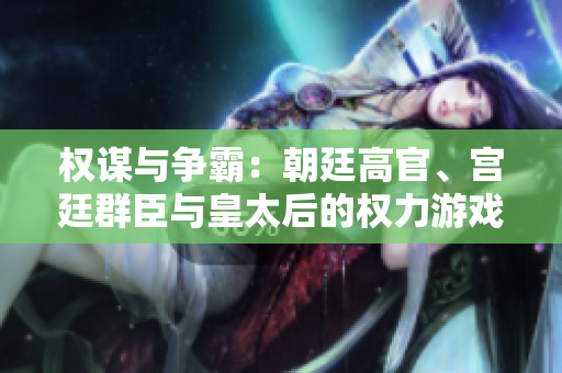 權(quán)謀與爭霸：朝廷高官、宮廷群臣與皇太后的權(quán)力游戲