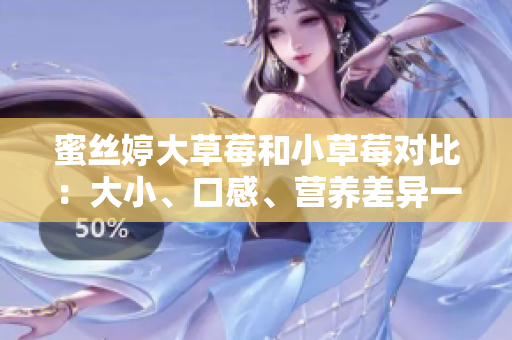 蜜絲婷大草莓和小草莓對比：大小、口感、營養(yǎng)差異一覽