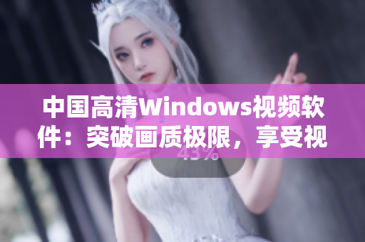 中國高清Windows視頻軟件：突破畫質(zhì)極限，享受視聽盛宴