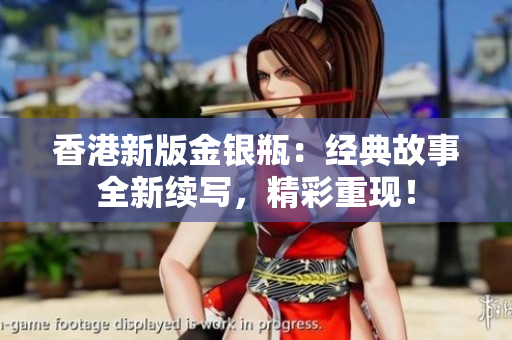 香港新版金銀瓶：經(jīng)典故事全新續(xù)寫，精彩重現(xiàn)！