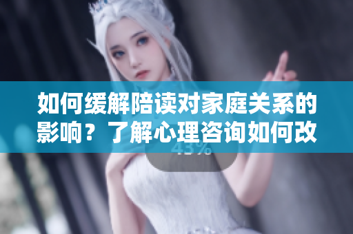 如何緩解陪讀對(duì)家庭關(guān)系的影響？了解心理咨詢?nèi)绾胃纳萍议L(zhǎng)與孩子之間的關(guān)系