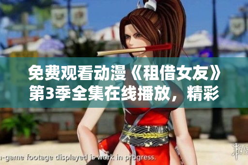 免費(fèi)觀看動(dòng)漫《租借女友》第3季全集在線播放，精彩情節(jié)隨時(shí)觀賞
