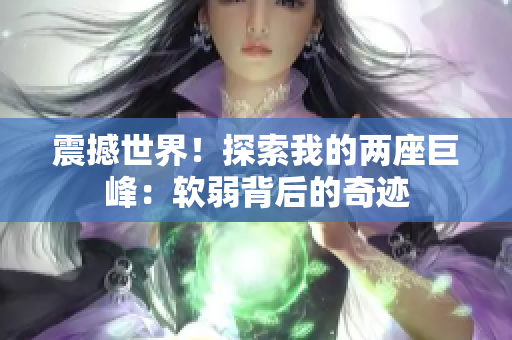 震撼世界！探索我的兩座巨峰：軟弱背后的奇跡