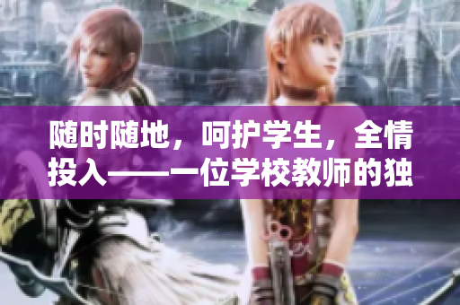 隨時(shí)隨地，呵護(hù)學(xué)生，全情投入——一位學(xué)校教師的獨(dú)特品質(zhì)