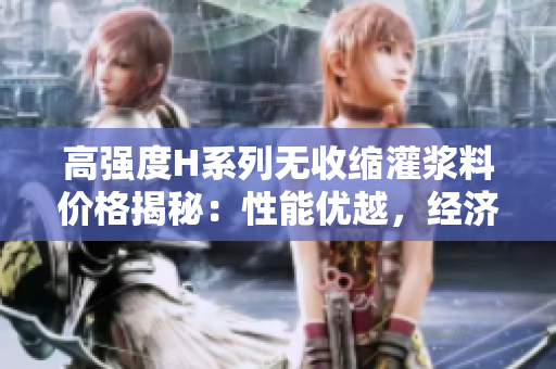高強(qiáng)度H系列無收縮灌漿料價(jià)格揭秘：性能優(yōu)越，經(jīng)濟(jì)實(shí)惠