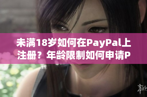 未滿18歲如何在PayPal上注冊？年齡限制如何申請PayPal賬戶？