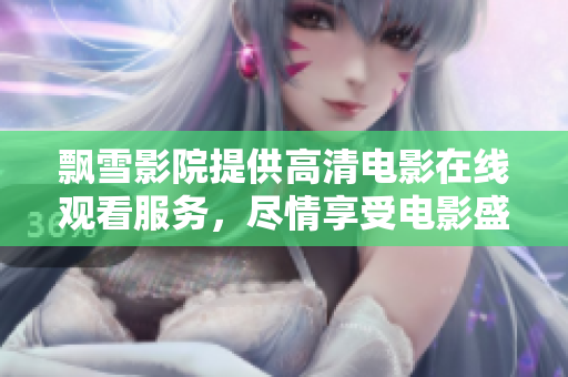 飄雪影院提供高清電影在線觀看服務(wù)，盡情享受電影盛宴