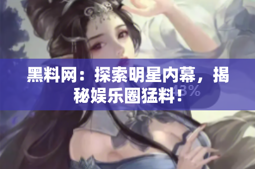 黑料網(wǎng)：探索明星內(nèi)幕，揭秘娛樂圈猛料！