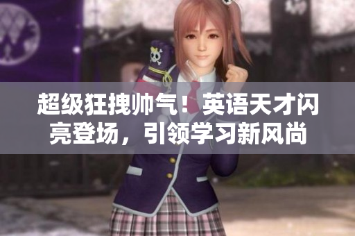 超級狂拽帥氣！英語天才閃亮登場，引領學習新風尚