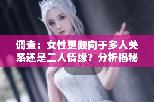 調(diào)查：女性更傾向于多人關系還是二人情緣？分析揭秘背后原因