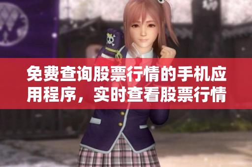 免費(fèi)查詢(xún)股票行情的手機(jī)應(yīng)用程序，實(shí)時(shí)查看股票行情數(shù)據(jù)