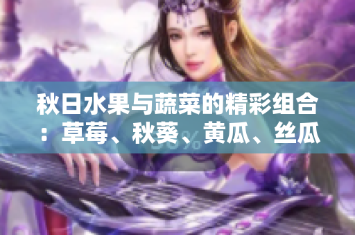 秋日水果與蔬菜的精彩組合：草莓、秋葵、黃瓜、絲瓜和芭樂。