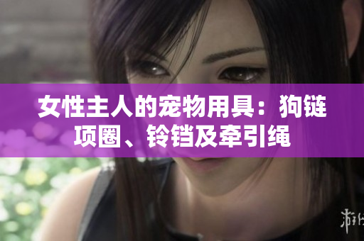 女性主人的寵物用具：狗鏈項圈、鈴鐺及牽引繩