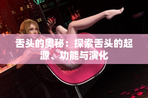 舌頭的奧秘：探索舌頭的起源、功能與演化