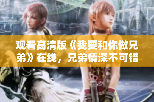 觀看高清版《我要和你做兄弟》在線，兄弟情深不可錯過