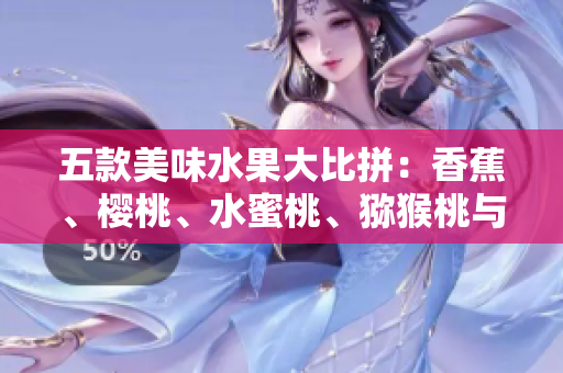 五款美味水果大比拼：香蕉、櫻桃、水蜜桃、獼猴桃與菠蘿，誰能稱霸味蕾舞臺(tái)？