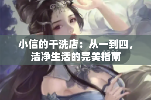 小信的干洗店：從一到四，潔凈生活的完美指南