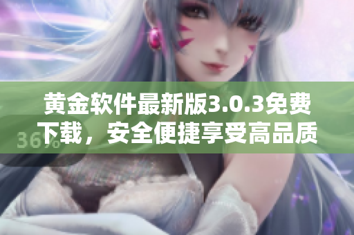 黃金軟件最新版3.0.3免費(fèi)下載，安全便捷享受高品質(zhì)服務(wù)