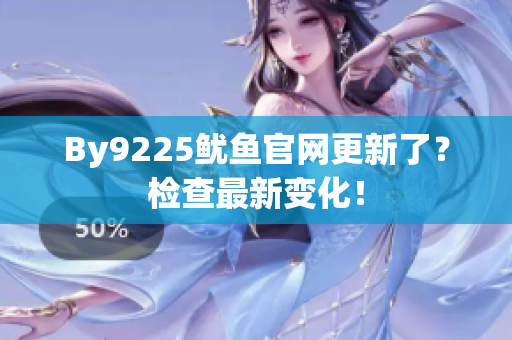 By9225魷魚官網(wǎng)更新了？檢查最新變化！