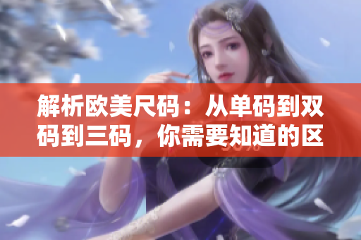 解析歐美尺碼：從單碼到雙碼到三碼，你需要知道的區(qū)別