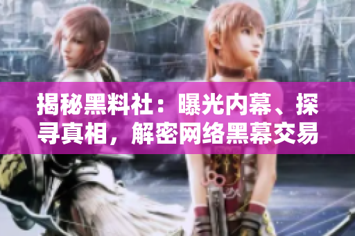 揭秘黑料社：曝光內(nèi)幕、探尋真相，解密網(wǎng)絡(luò)黑幕交易與秘聞