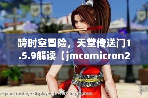 跨時(shí)空冒險(xiǎn)，天堂傳送門1.5.9解讀【jmcomicron2.mic】