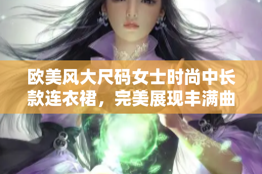 歐美風(fēng)大尺碼女士時(shí)尚中長(zhǎng)款連衣裙，完美展現(xiàn)豐滿曲線