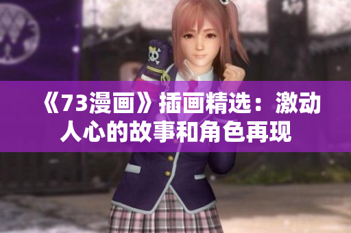《73漫畫(huà)》插畫(huà)精選：激動(dòng)人心的故事和角色再現(xiàn)