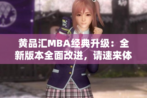 黃品匯MBA經(jīng)典升級：全新版本全面改進，請速來體驗