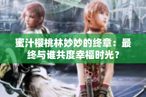蜜汁櫻桃林妙妙的終章：最終與誰共度幸福時(shí)光？
