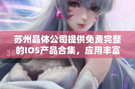 蘇州晶體公司提供免費(fèi)完整的IOS產(chǎn)品合集，應(yīng)用豐富多樣