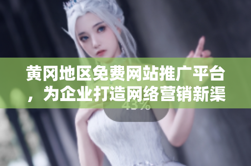 黃岡地區(qū)免費(fèi)網(wǎng)站推廣平臺(tái)，為企業(yè)打造網(wǎng)絡(luò)營銷新渠道