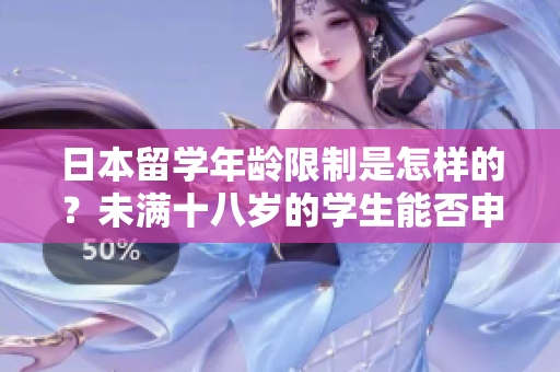 日本留學(xué)年齡限制是怎樣的？未滿十八歲的學(xué)生能否申請？