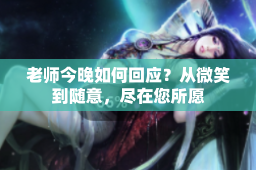 老師今晚如何回應(yīng)？從微笑到隨意，盡在您所愿