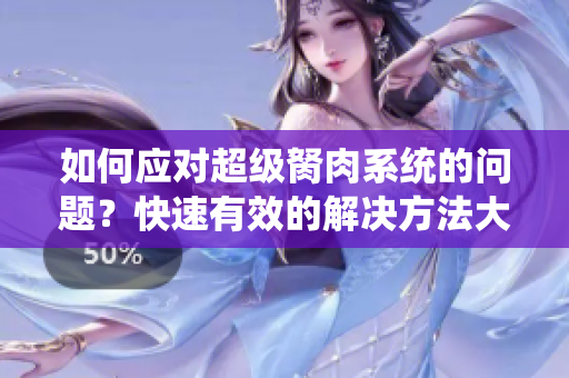 如何應(yīng)對(duì)超級(jí)胬肉系統(tǒng)的問題？快速有效的解決方法大揭秘