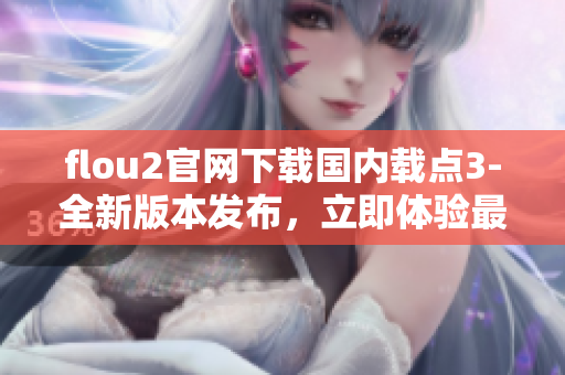 flou2官網(wǎng)下載國內(nèi)載點(diǎn)3-全新版本發(fā)布，立即體驗(yàn)最新功能