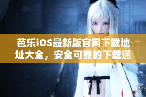 芭樂iOS最新版官網(wǎng)下載地址大全，安全可靠的下載通道