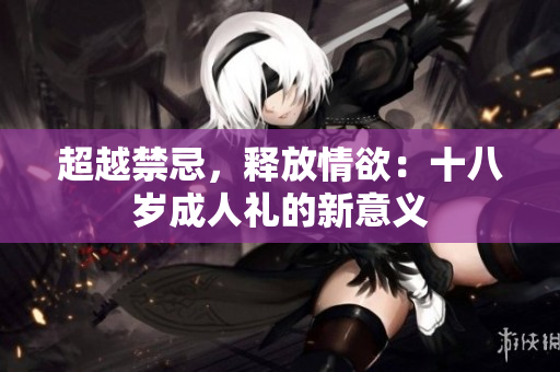 超越禁忌，釋放情欲：十八歲成人禮的新意義