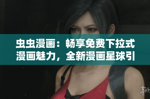 蟲蟲漫畫：暢享免費(fèi)下拉式漫畫魅力，全新漫畫星球引爆閱讀狂潮
