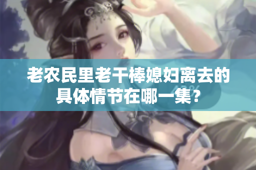 老農(nóng)民里老干棒媳婦離去的具體情節(jié)在哪一集？
