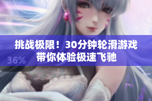 挑戰(zhàn)極限！30分鐘輪滑游戲帶你體驗(yàn)極速飛馳