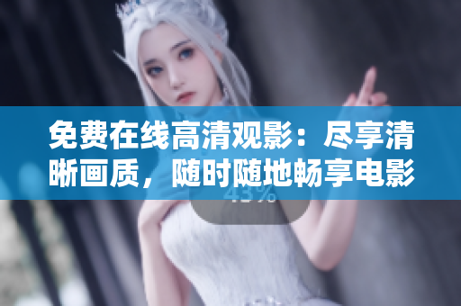 免費(fèi)在線高清觀影：盡享清晰畫質(zhì)，隨時(shí)隨地暢享電影盛宴