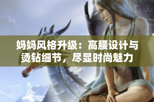 媽媽風(fēng)格升級(jí)：高腰設(shè)計(jì)與燙鉆細(xì)節(jié)，盡顯時(shí)尚魅力