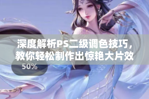 深度解析PS二級調(diào)色技巧，教你輕松制作出驚艷大片效果