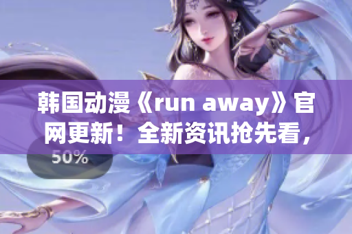 韓國動漫《run away》官網更新！全新資訊搶先看，精彩內容不容錯過