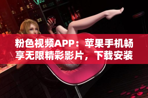 粉色視頻APP：蘋果手機暢享無限精彩影片，下載安裝指南