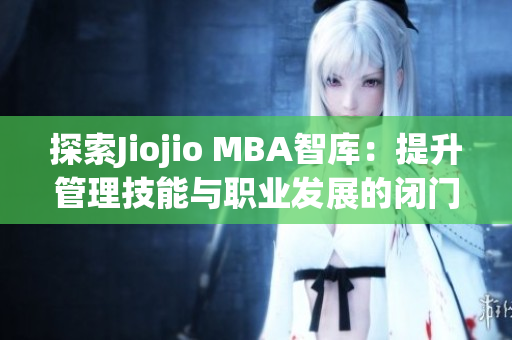 探索Jiojio MBA智庫(kù)：提升管理技能與職業(yè)發(fā)展的閉門(mén)思過(guò)